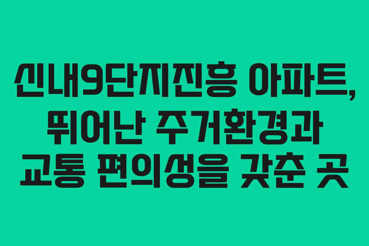 신내9단지진흥 아파트, 뛰어난 주거환경과 교통 편의성을 갖춘 곳