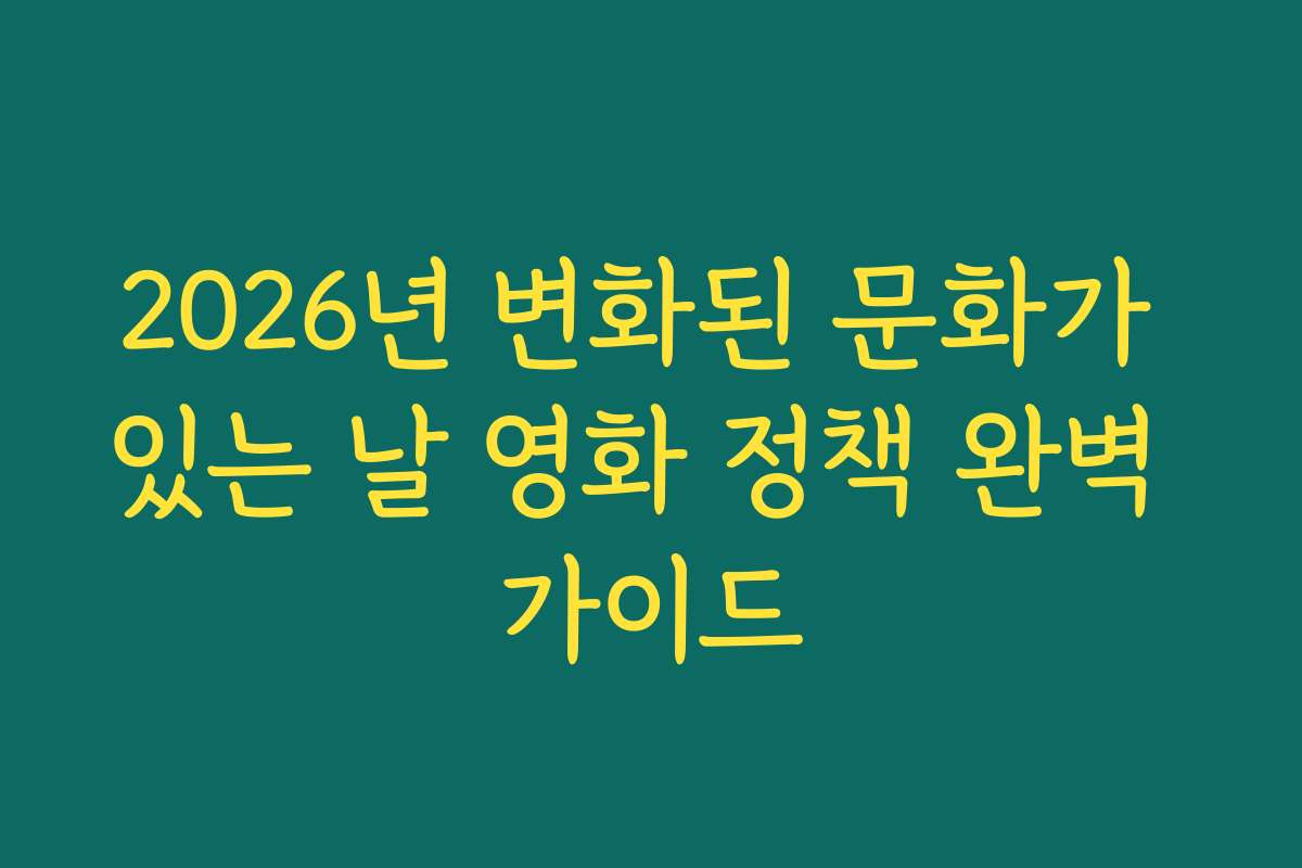 2026년 변화된 문화가 있는 날 영화 정책 완벽 가이드