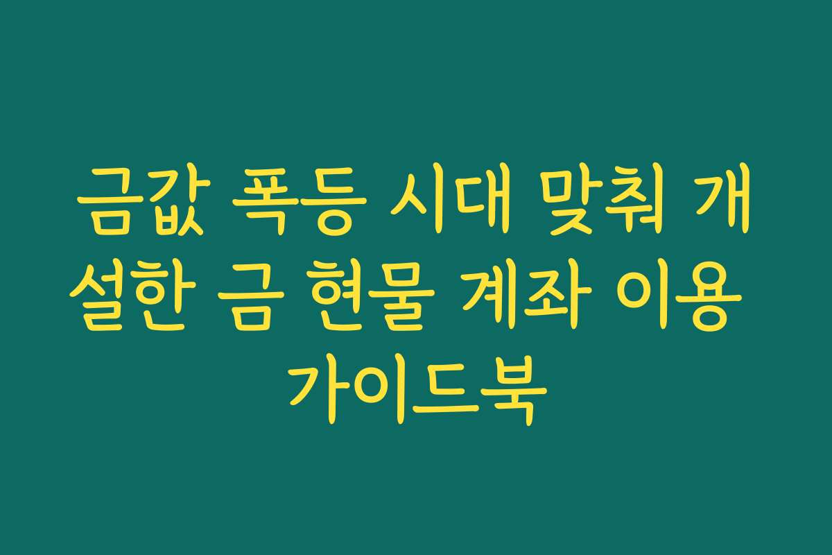 금값 폭등 시대 맞춰 개설한 금 현물 계좌 이용 가이드북
