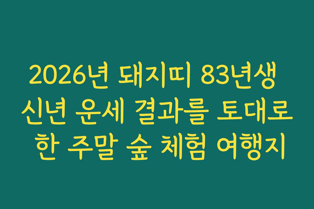 2026년 돼지띠 83년생 신년 운세 결과를 토대로 한 주말 숲 체험 여행지