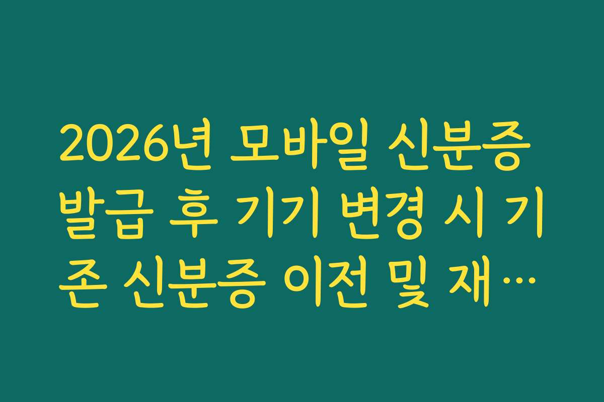 2026년 모바일 신분증 발급 후 기기 변경 시 기존 신분증 이전 및 재발급법