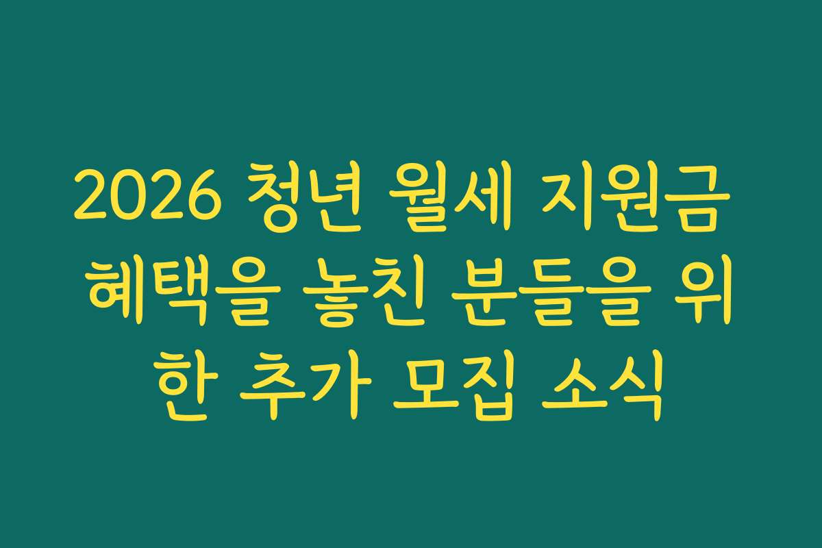 2026 청년 월세 지원금 혜택을 놓친 분들을 위한 추가 모집 소식