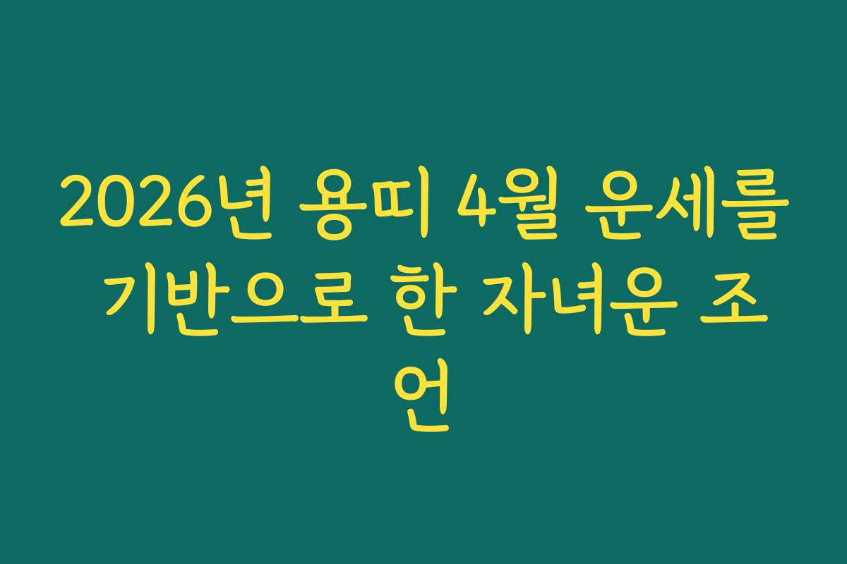 2026년 용띠 4월 운세를 기반으로 한 자녀운 조언