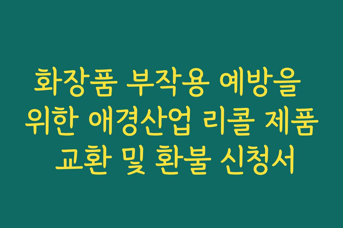화장품 부작용 예방을 위한 애경산업 리콜 제품 교환 및 환불 신청서
