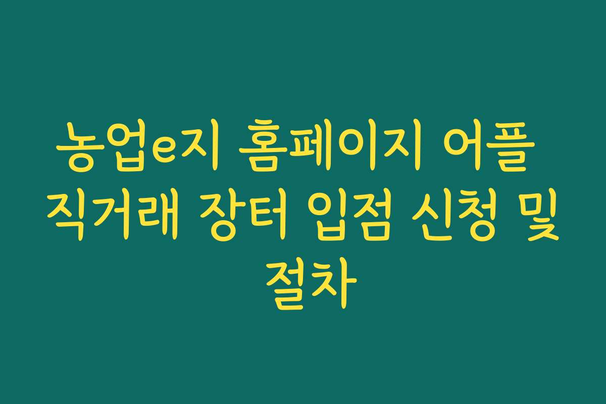 농업e지 홈페이지 어플 직거래 장터 입점 신청 및 절차