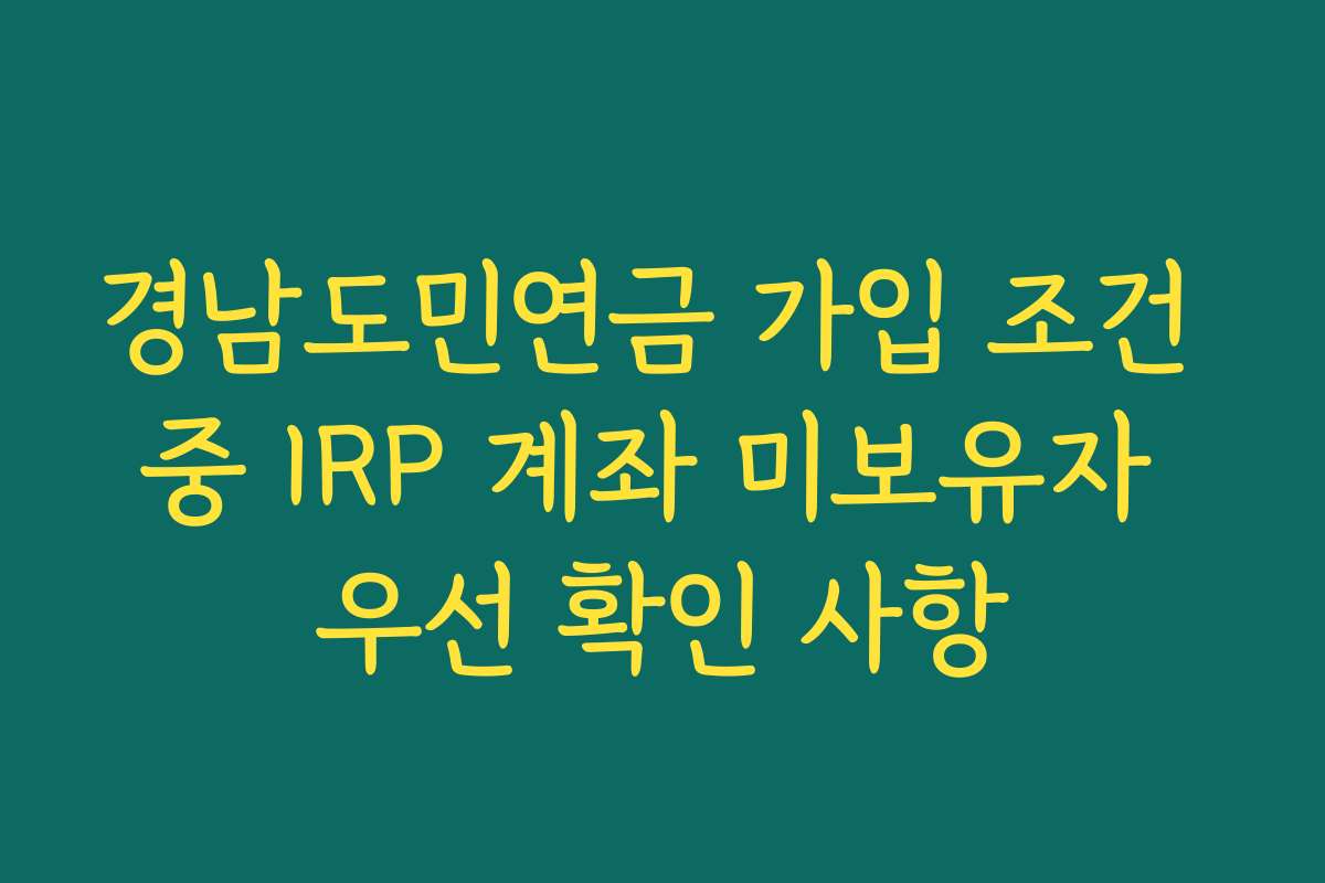 경남도민연금 가입 조건 중 IRP 계좌 미보유자 우선 확인 사항