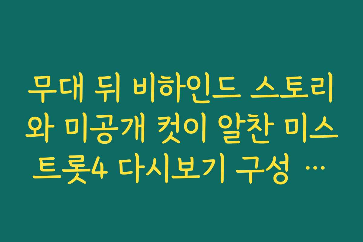 무대 뒤 비하인드 스토리와 미공개 컷이 알찬 미스트롯4 다시보기 구성 분석
