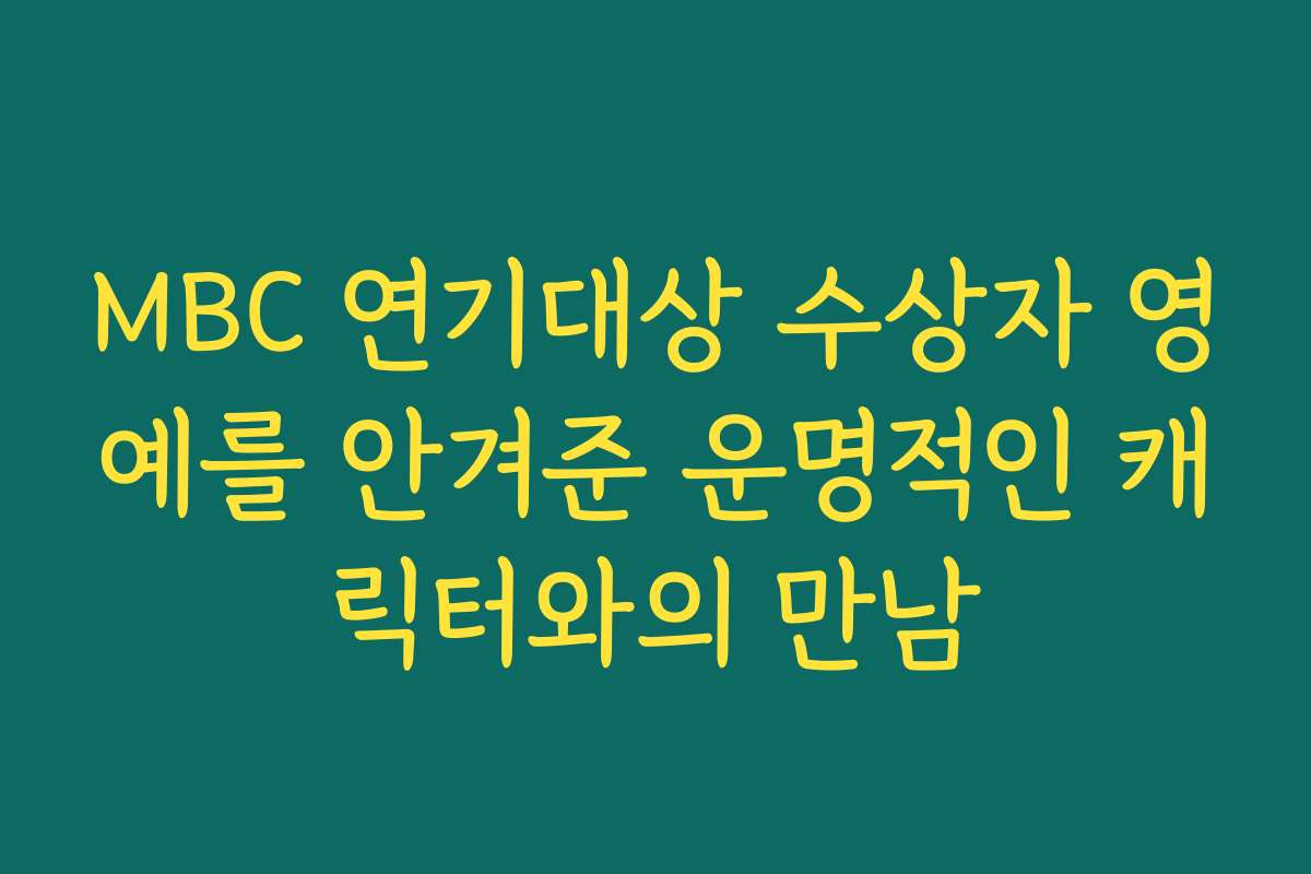 MBC 연기대상 수상자 영예를 안겨준 운명적인 캐릭터와의 만남