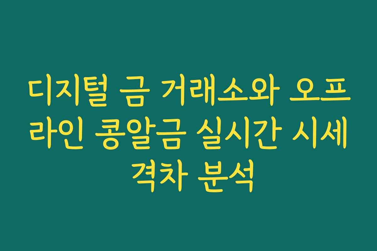 디지털 금 거래소와 오프라인 콩알금 실시간 시세 격차 분석