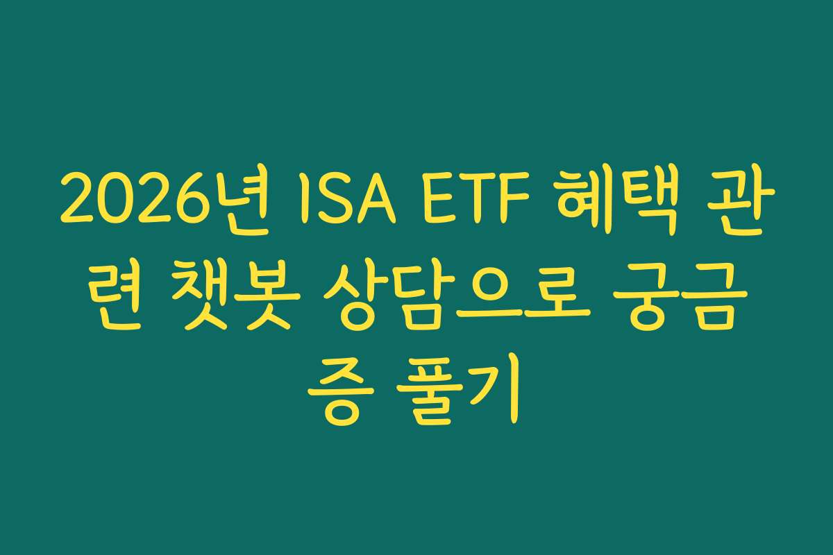 2026년 ISA ETF 혜택 관련 챗봇 상담으로 궁금증 풀기