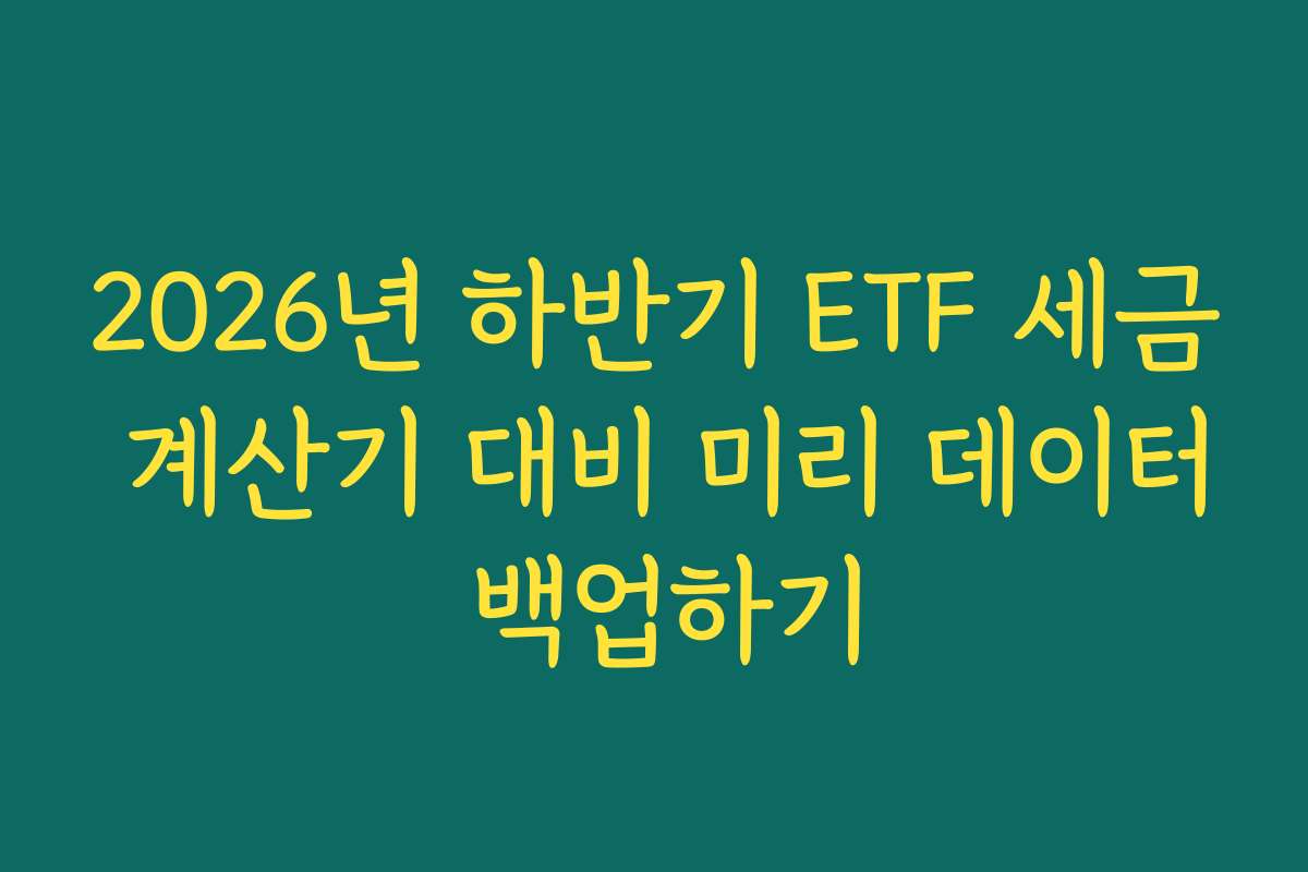 2026년 하반기 ETF 세금 계산기 대비 미리 데이터 백업하기