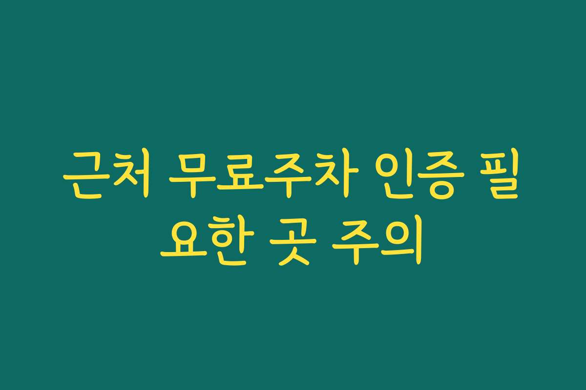 근처 무료주차 인증 필요한 곳 주의