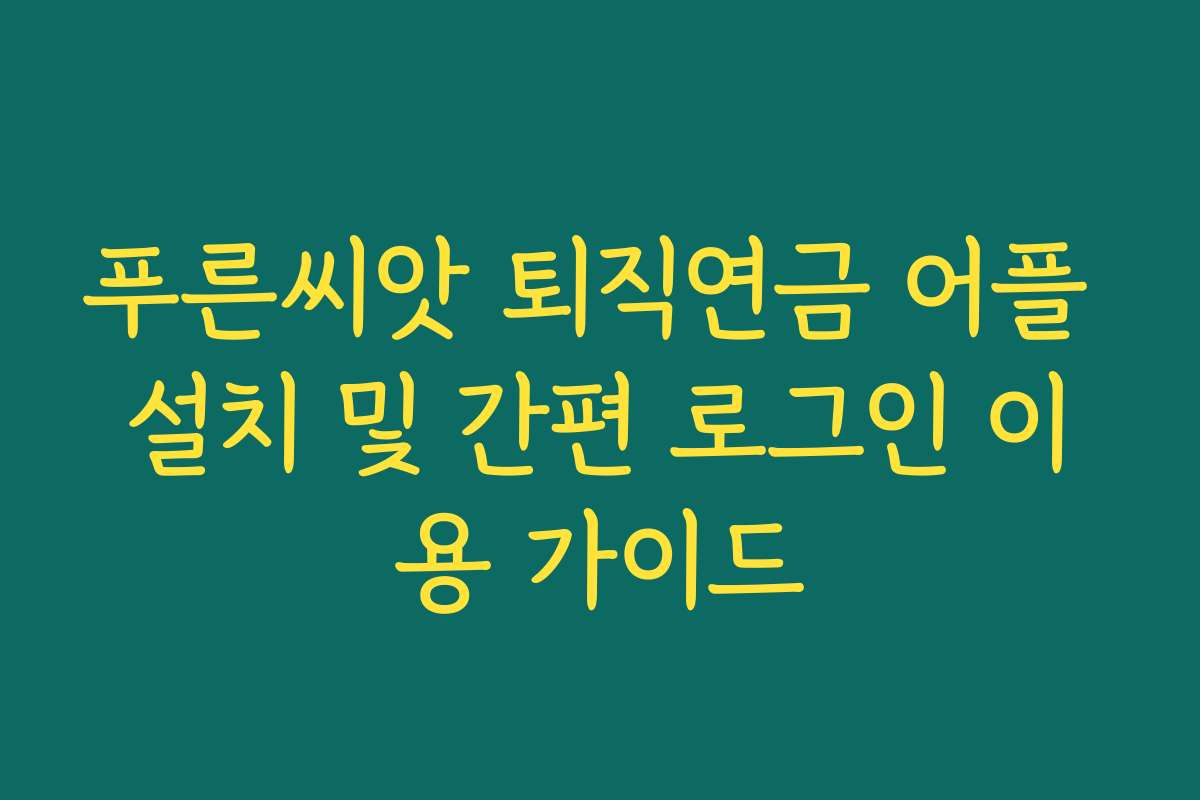 푸른씨앗 퇴직연금 어플 설치 및 간편 로그인 이용 가이드