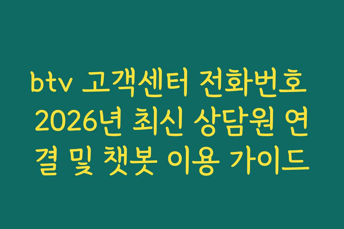 btv 고객센터 전화번호 2026년 최신 상담원 연결 및 챗봇 이용 가이드