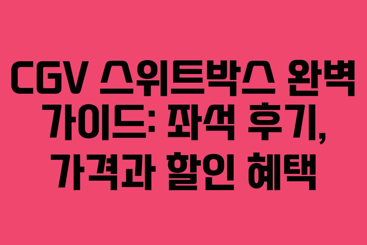 CGV 스위트박스 완벽 가이드: 좌석 후기, 가격과 할인 혜택