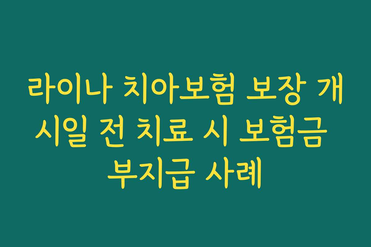 라이나 치아보험 보장 개시일 전 치료 시 보험금 부지급 사례