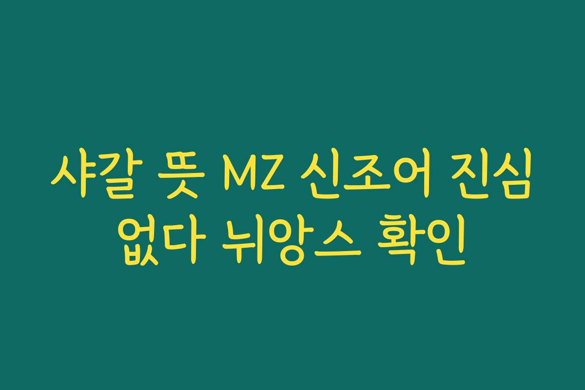 샤갈 뜻 MZ 신조어 진심없다 뉘앙스 확인