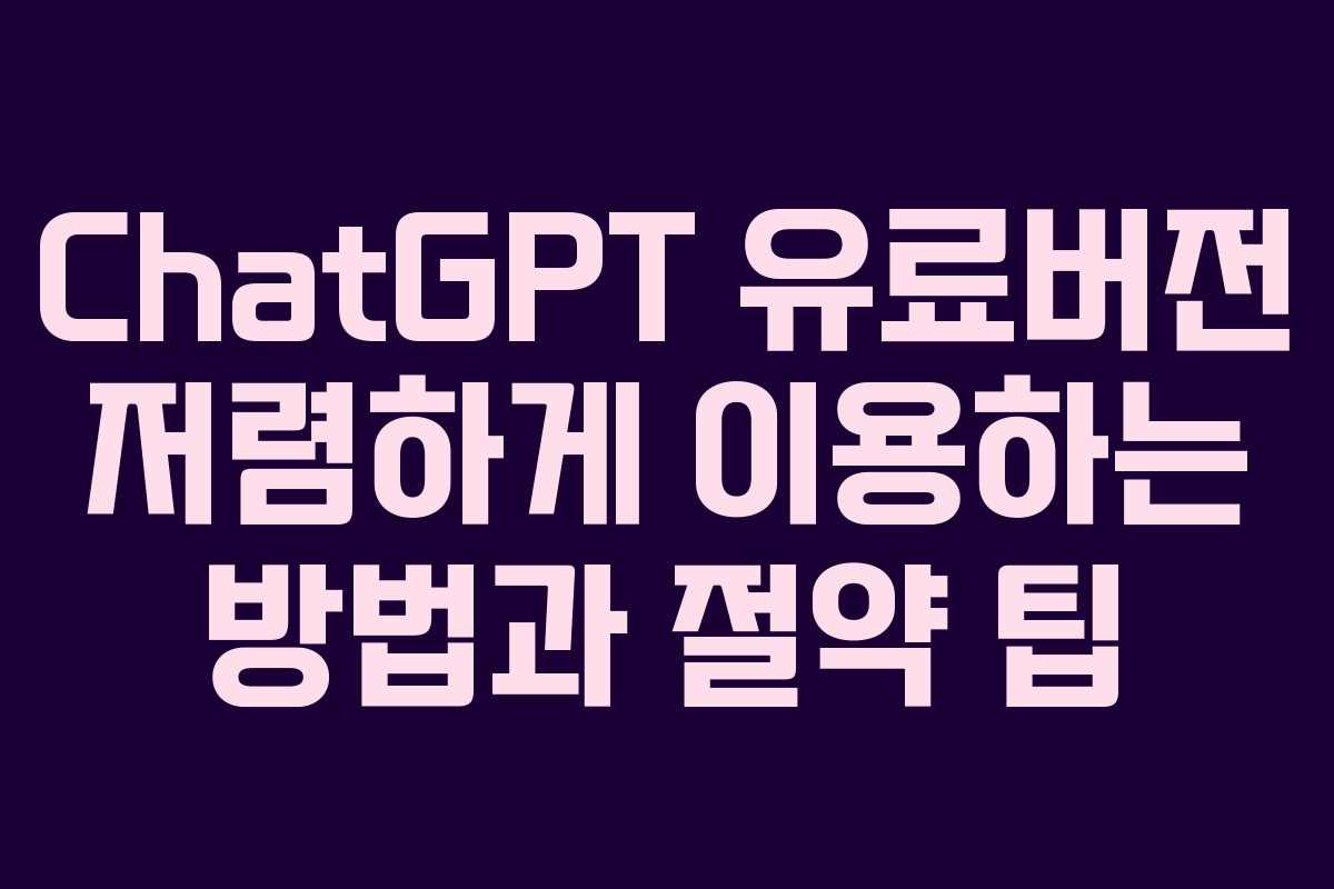 ChatGPT 유료버전 저렴하게 이용하는 방법과 절약 팁