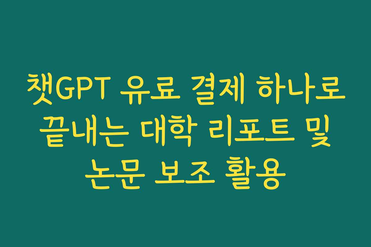 챗GPT 유료 결제 하나로 끝내는 대학 리포트 및 논문 보조 활용