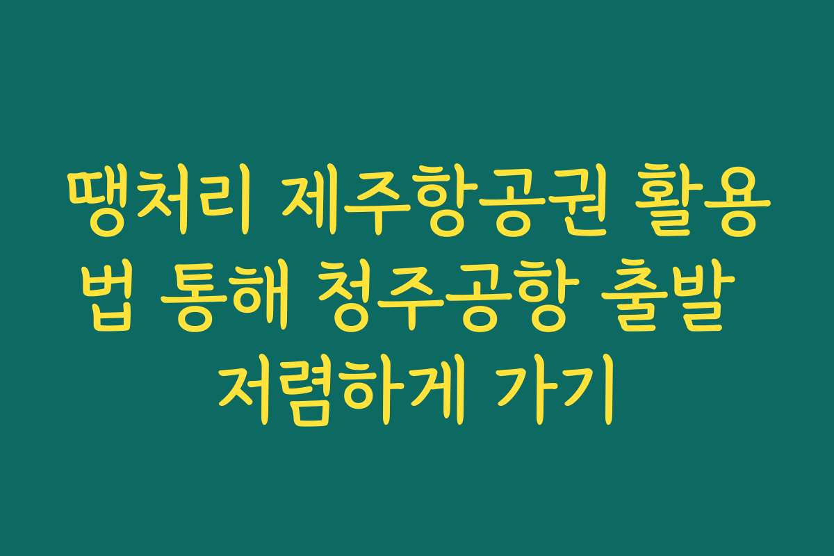 땡처리 제주항공권 활용법 통해 청주공항 출발 저렴하게 가기