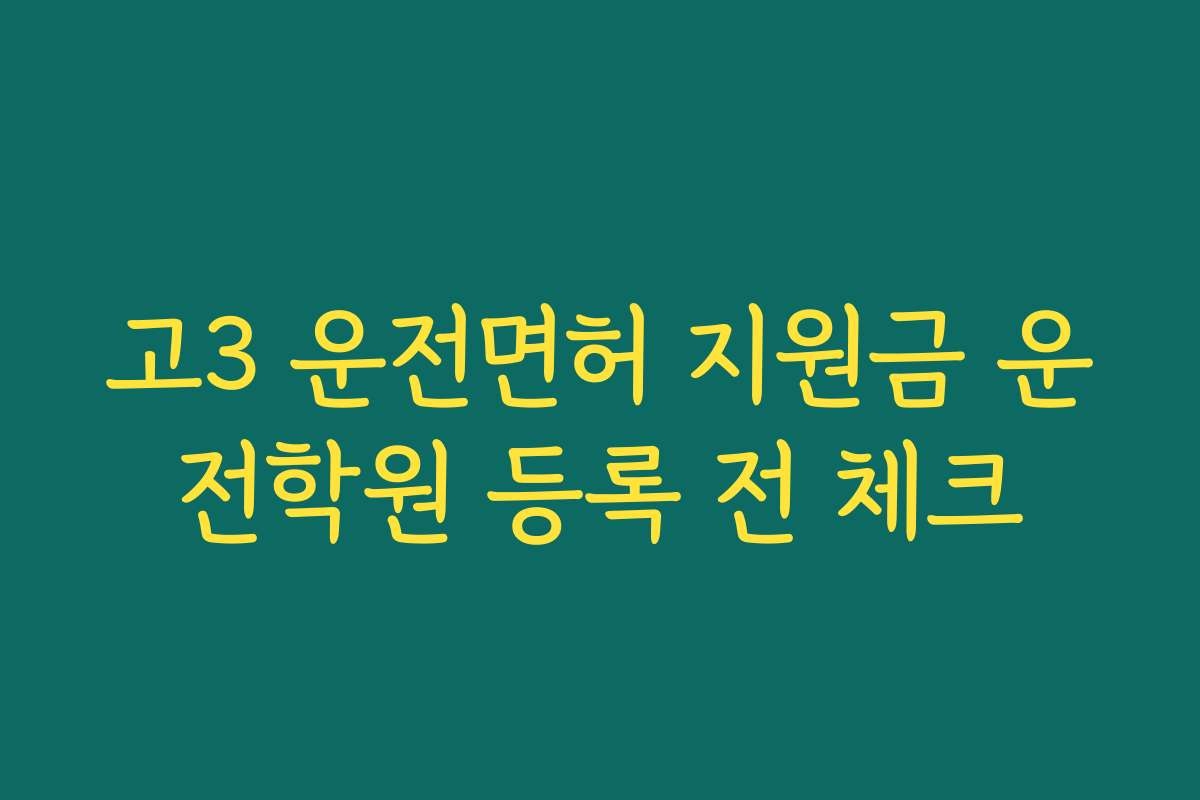 고3 운전면허 지원금 운전학원 등록 전 체크