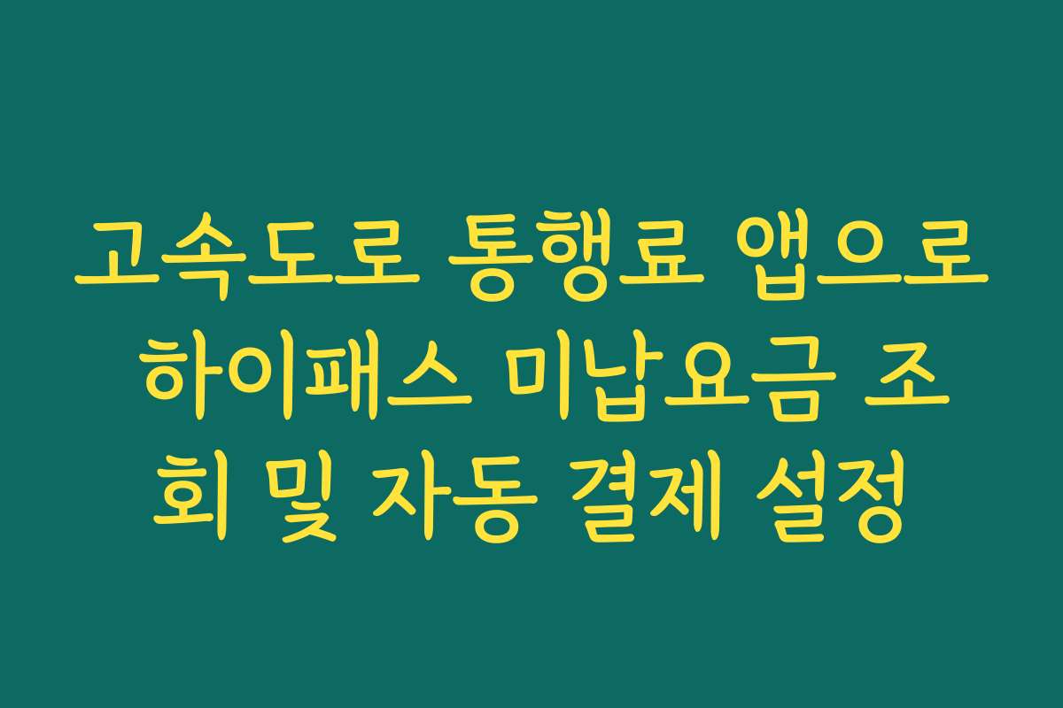 고속도로 통행료 앱으로 하이패스 미납요금 조회 및 자동 결제 설정