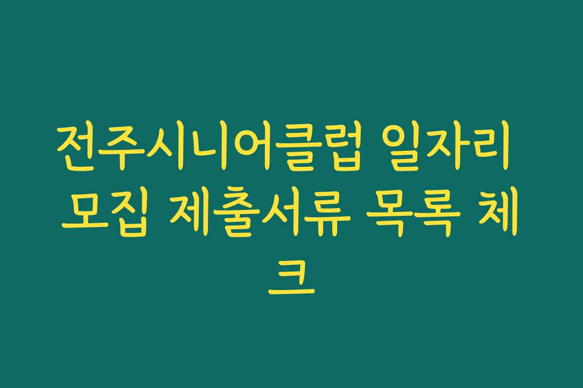 전주시니어클럽 일자리 모집 제출서류 목록 체크