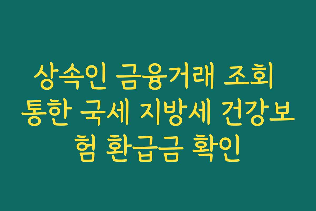상속인 금융거래 조회 통한 국세 지방세 건강보험 환급금 확인