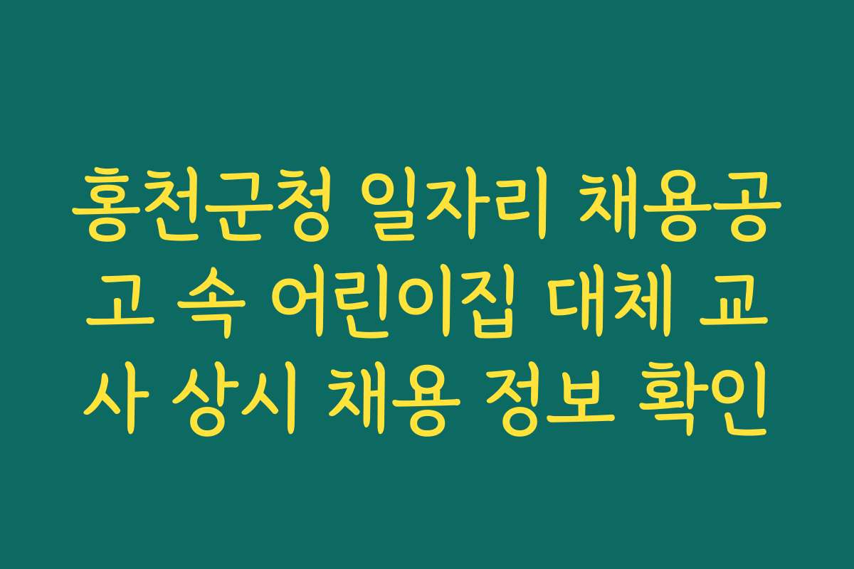 홍천군청 일자리 채용공고 속 어린이집 대체 교사 상시 채용 정보 확인