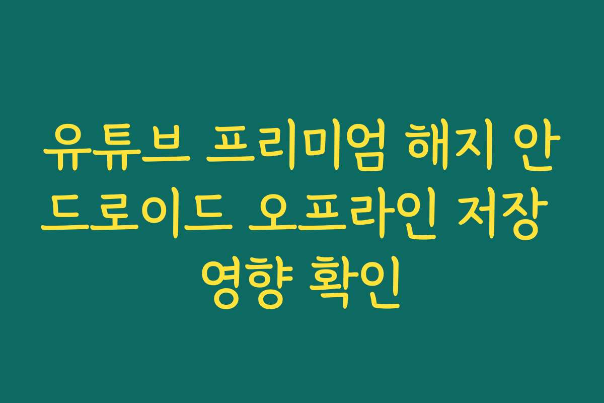 유튜브 프리미엄 해지 안드로이드 오프라인 저장 영향 확인