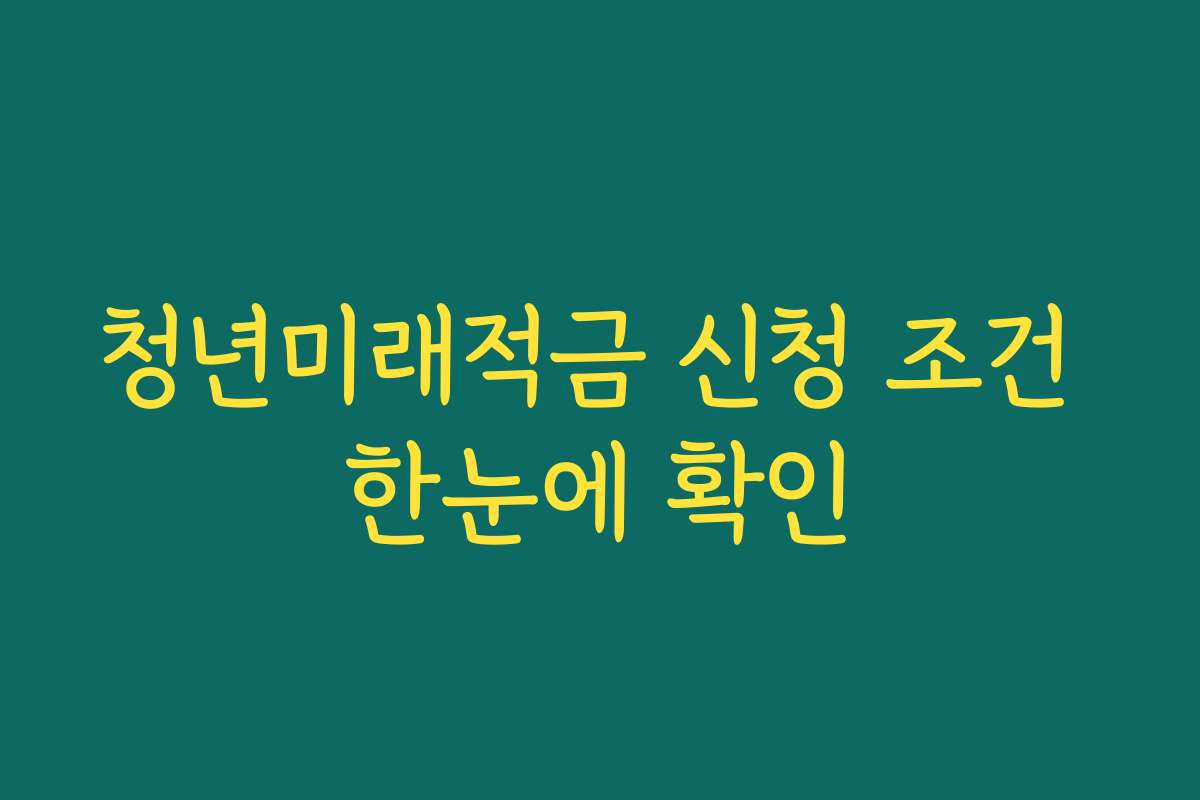 청년미래적금 신청 조건 한눈에 확인