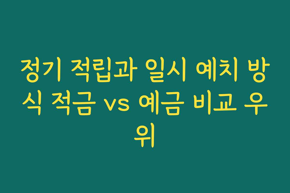 정기 적립과 일시 예치 방식 적금 vs 예금 비교 우위