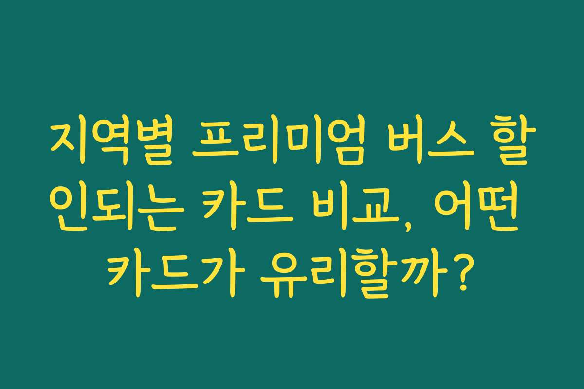 지역별 프리미엄 버스 할인되는 카드 비교, 어떤 카드가 유리할까?