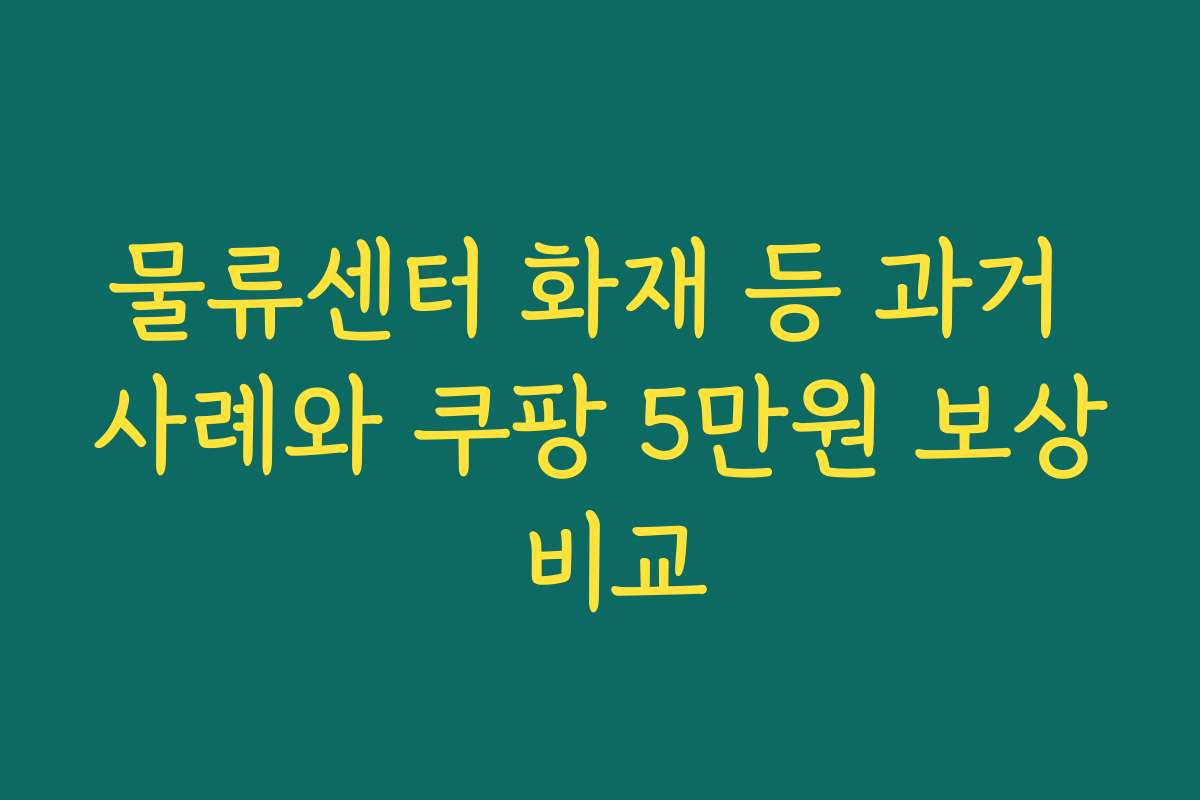 물류센터 화재 등 과거 사례와 쿠팡 5만원 보상 비교