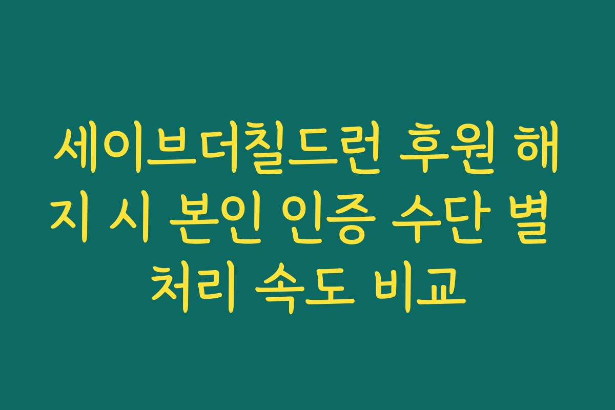 세이브더칠드런 후원 해지 시 본인 인증 수단 별 처리 속도 비교