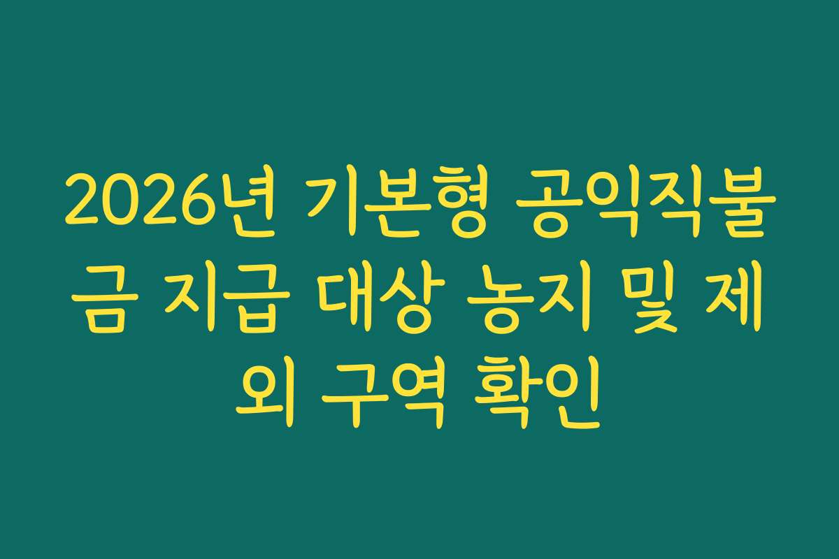 2026년 기본형 공익직불금 지급 대상 농지 및 제외 구역 확인