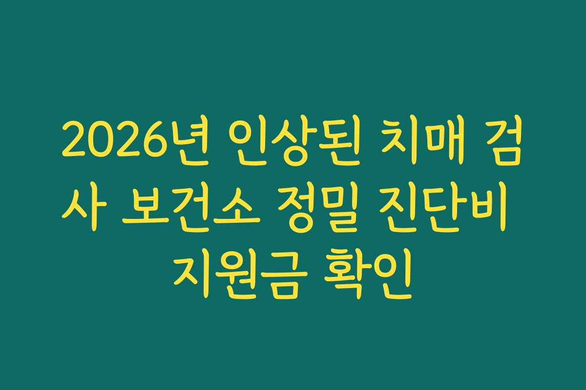 2026년 인상된 치매 검사 보건소 정밀 진단비 지원금 확인