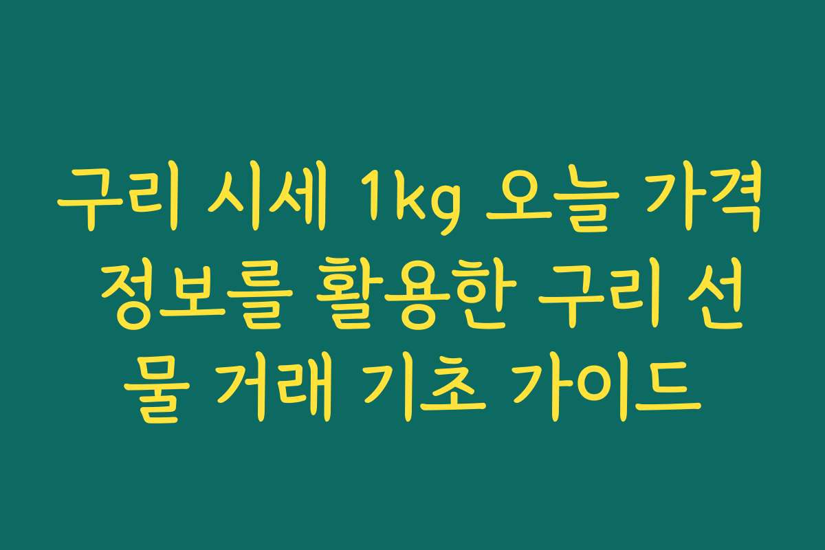 구리 시세 1kg 오늘 가격 정보를 활용한 구리 선물 거래 기초 가이드