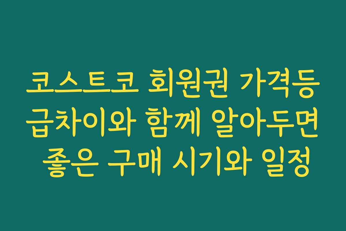 코스트코 회원권 가격등급차이와 함께 알아두면 좋은 구매 시기와 일정