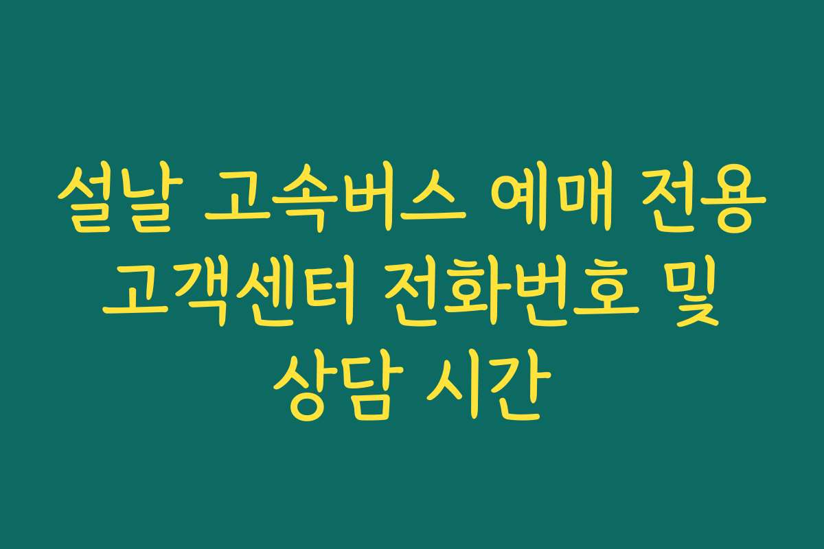 설날 고속버스 예매 전용 고객센터 전화번호 및 상담 시간