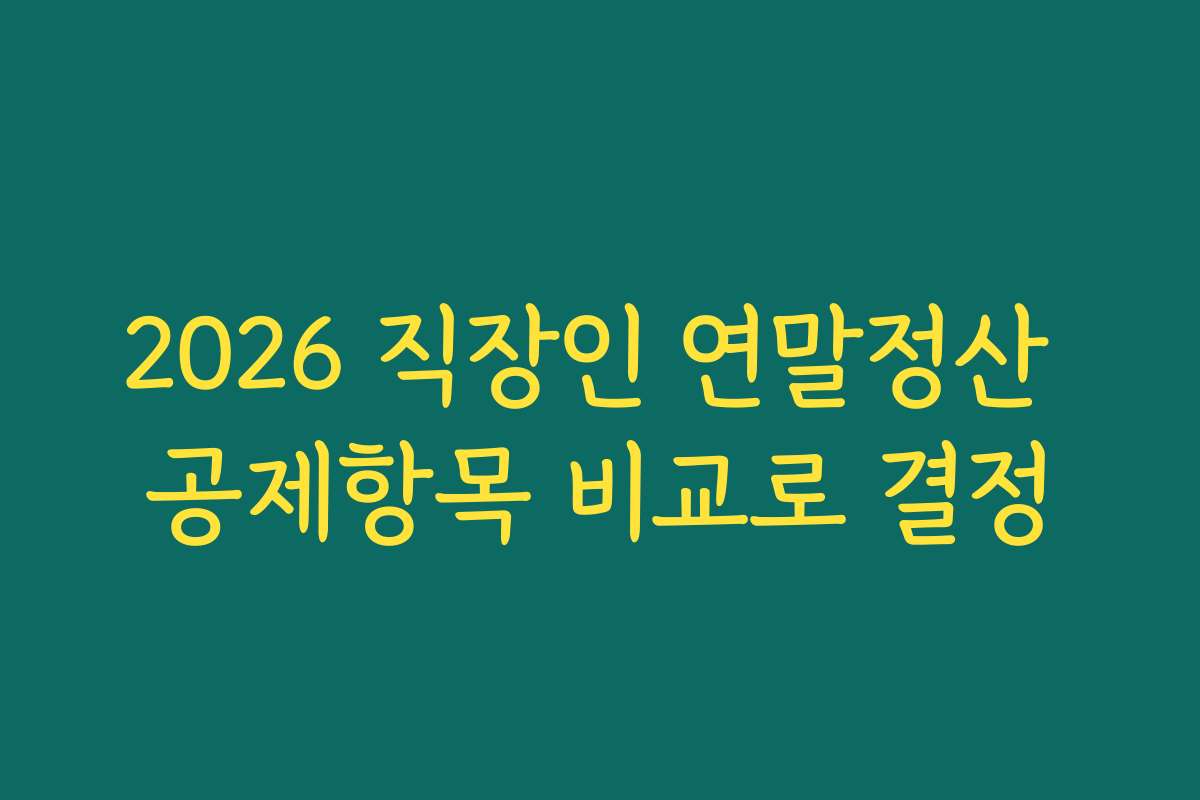 2026 직장인 연말정산 공제항목 비교로 결정