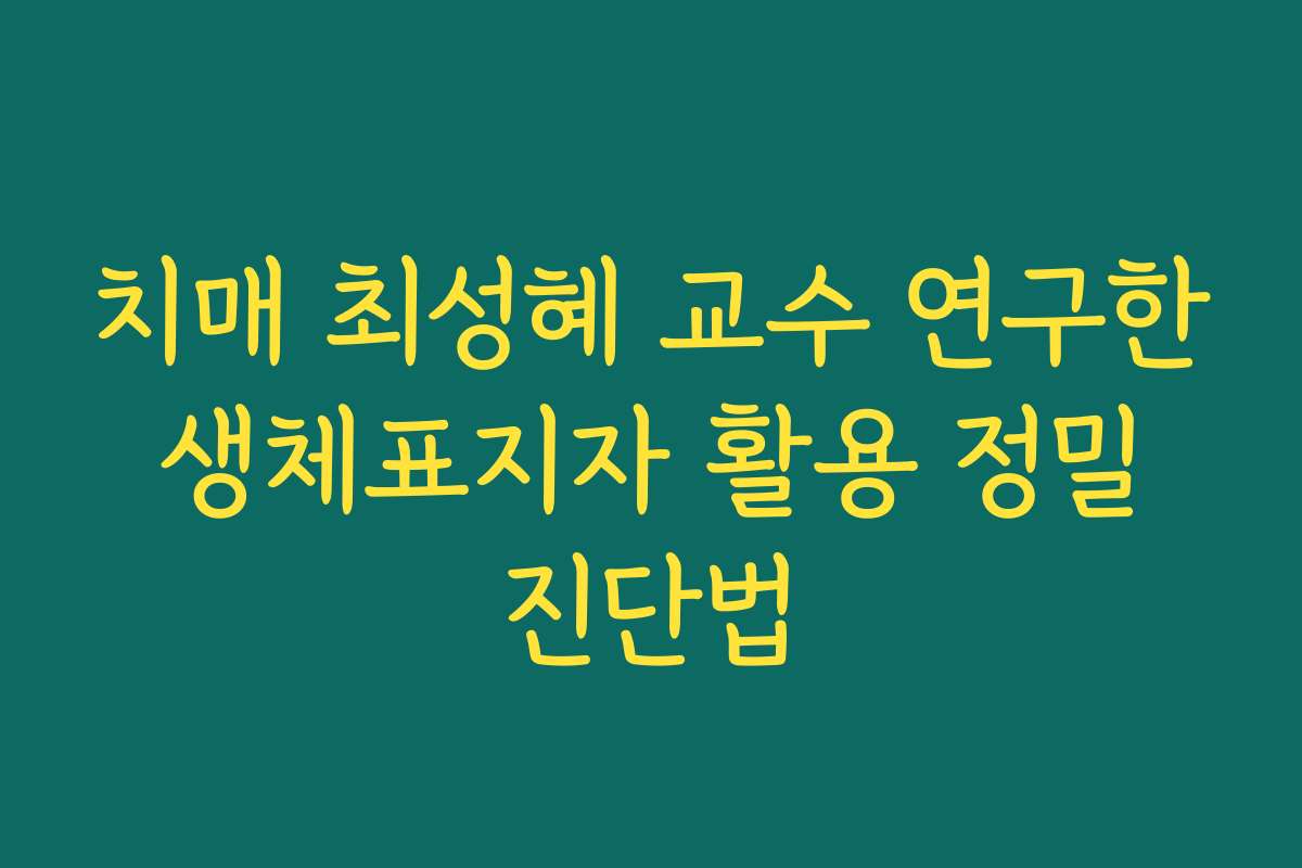 치매 최성혜 교수 연구한 생체표지자 활용 정밀 진단법