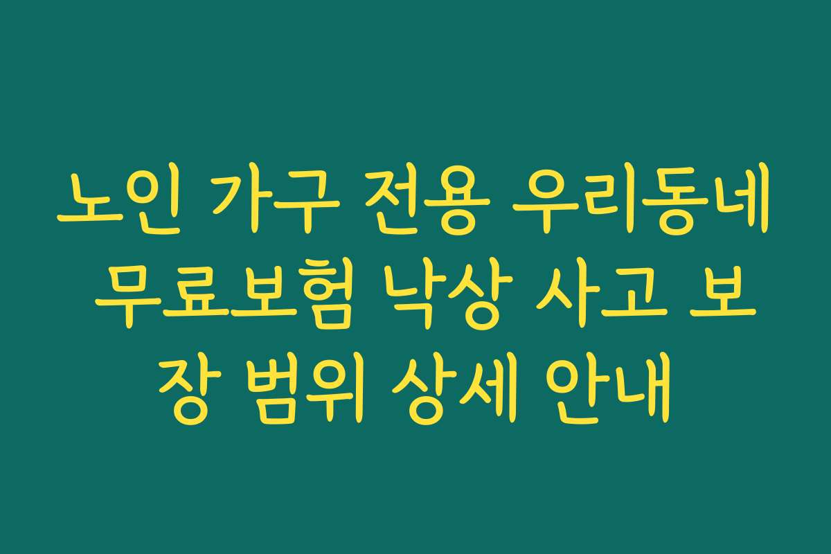 노인 가구 전용 우리동네 무료보험 낙상 사고 보장 범위 상세 안내