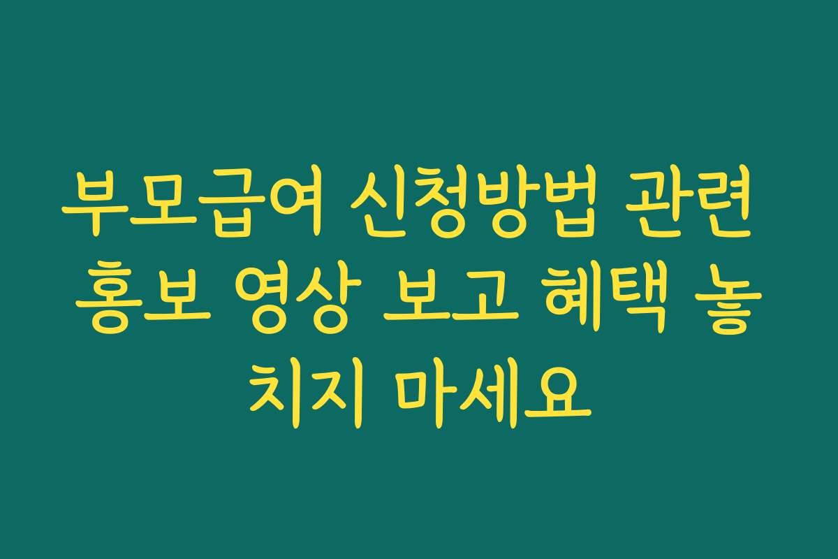 부모급여 신청방법 관련 홍보 영상 보고 혜택 놓치지 마세요