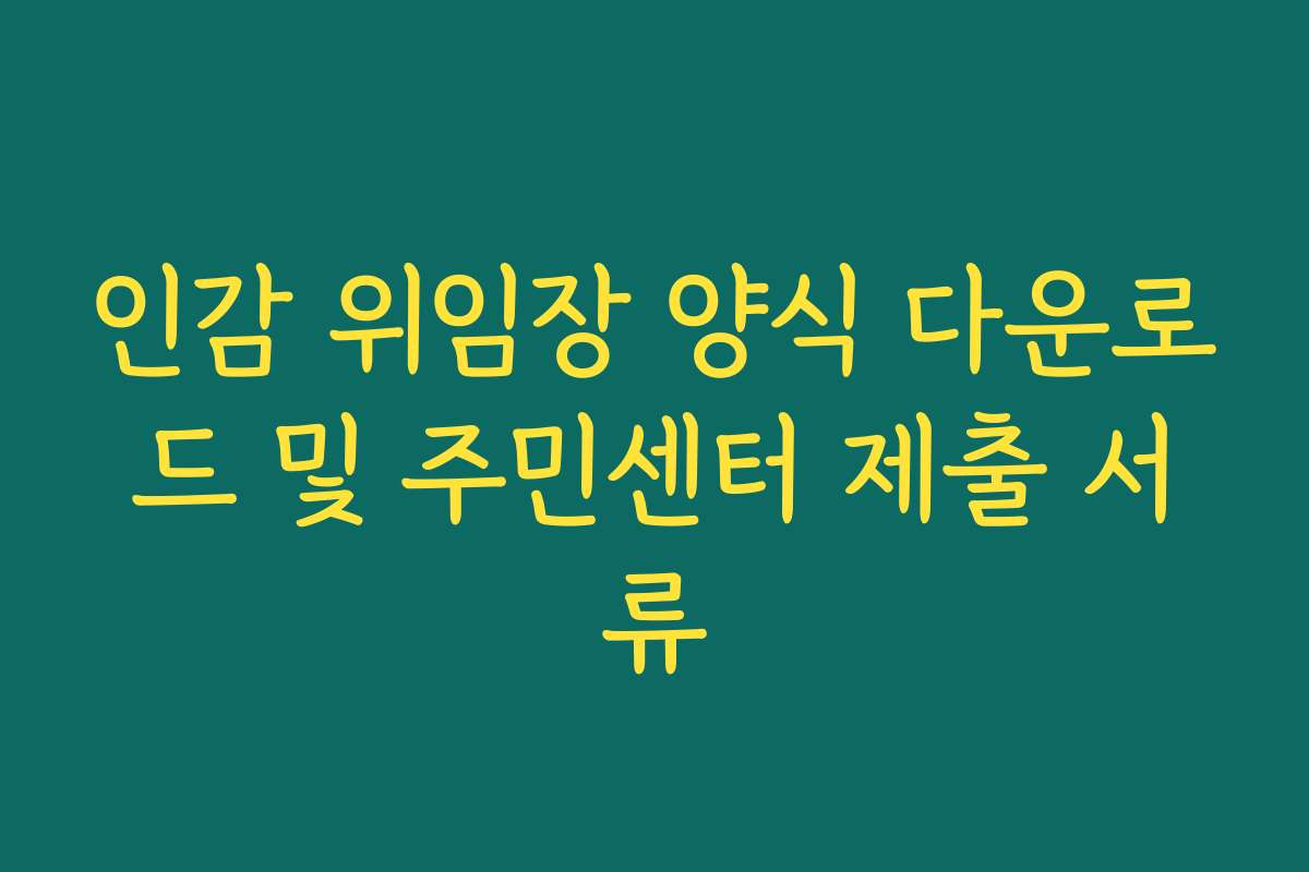 인감 위임장 양식 다운로드 및 주민센터 제출 서류