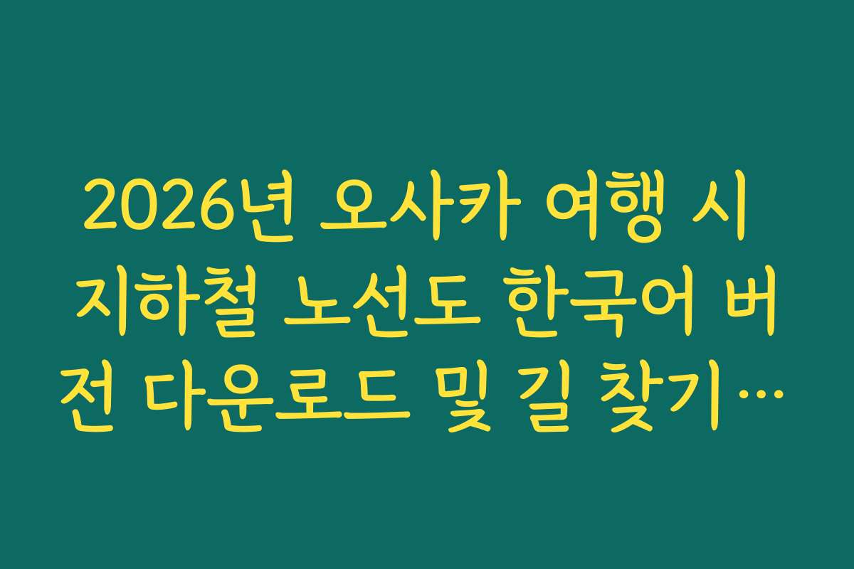 2026년 오사카 여행 시 지하철 노선도 한국어 버전 다운로드 및 길 찾기 앱 설정