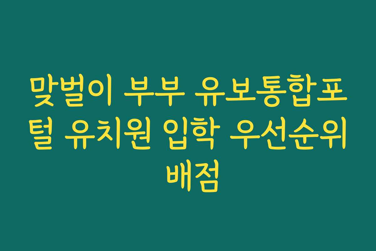 맞벌이 부부 유보통합포털 유치원 입학 우선순위 배점