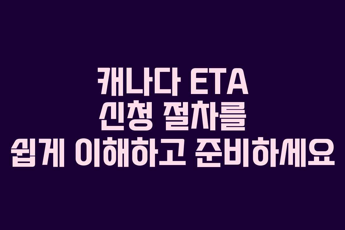 캐나다 ETA 신청 절차를 쉽게 이해하고 준비하세요