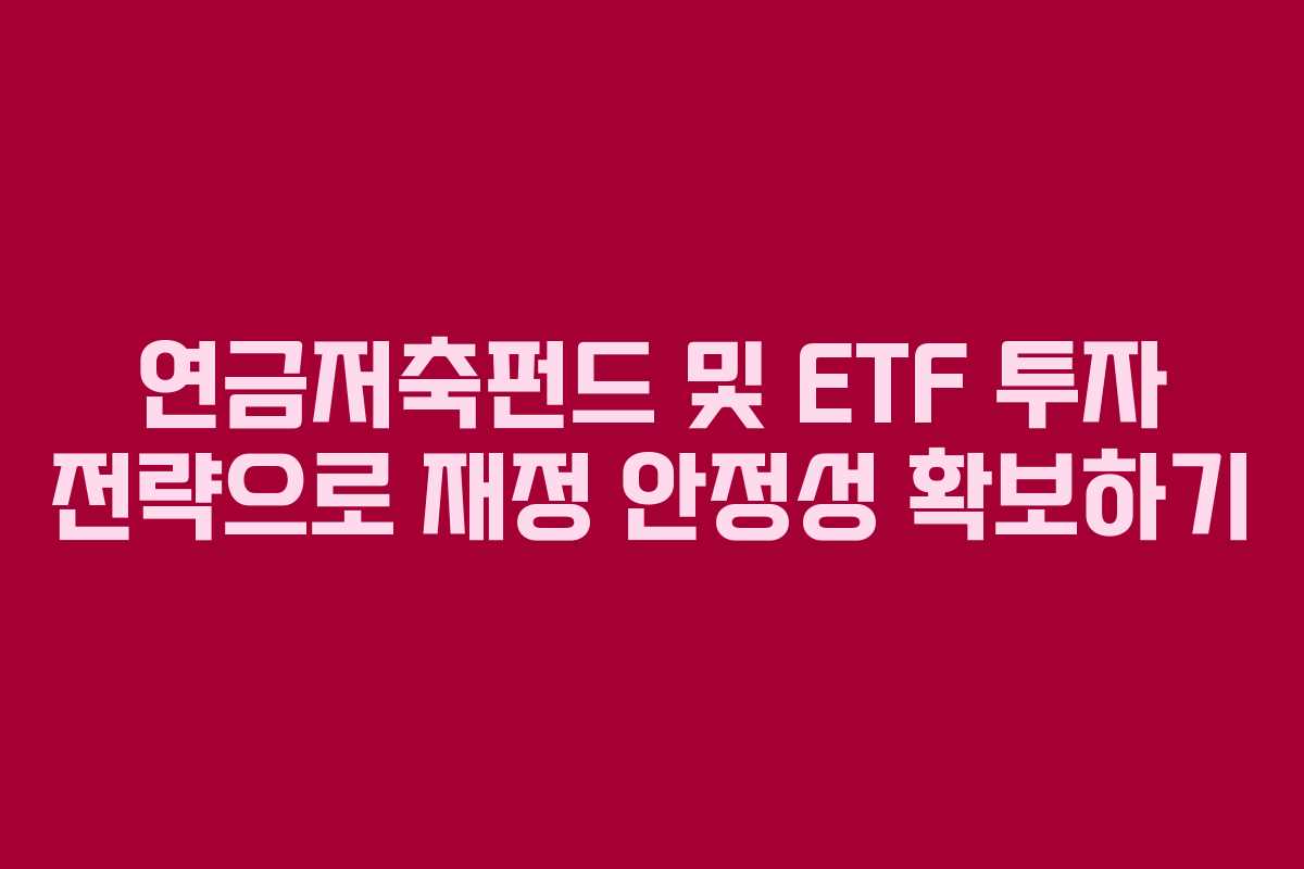 연금저축펀드 및 ETF 투자 전략으로 재정 안정성 확보하기