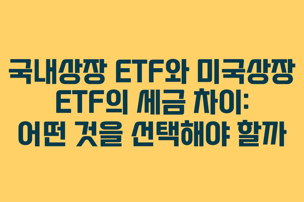 국내상장 ETF와 미국상장 ETF의 세금 차이: 어떤 것을 선택해야 할까